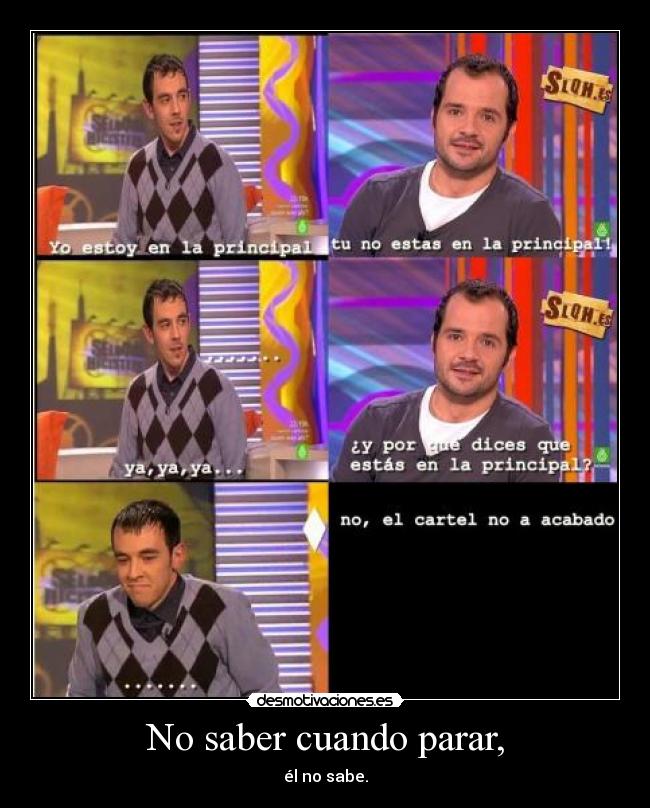 No saber cuando parar, -