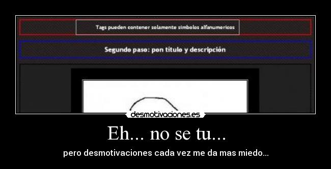 Eh... no se tu... - pero desmotivaciones cada vez me da mas miedo...