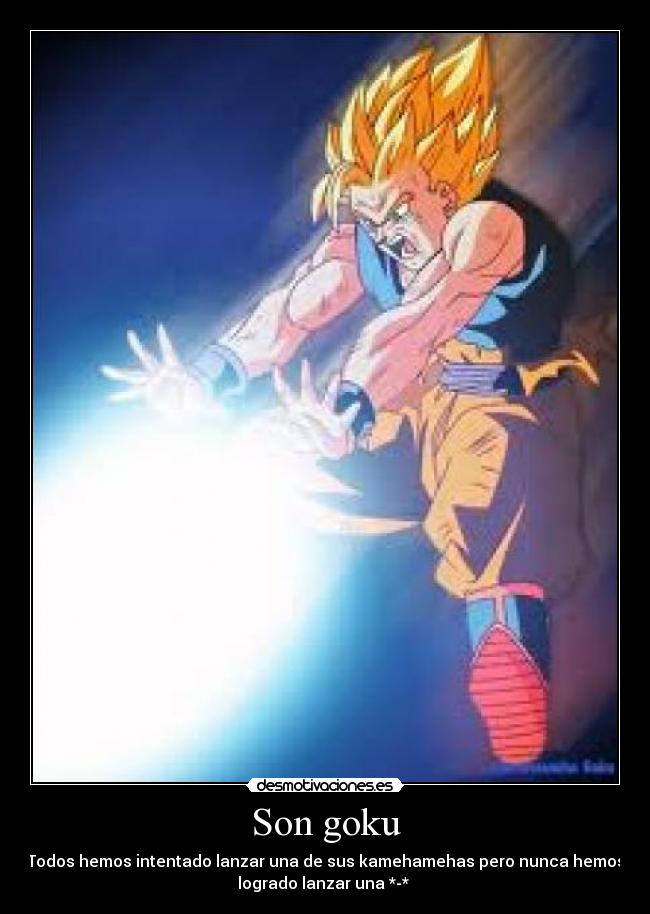 Son goku - Todos hemos intentado lanzar una de sus kamehamehas pero nunca hemos
logrado lanzar una *-* 