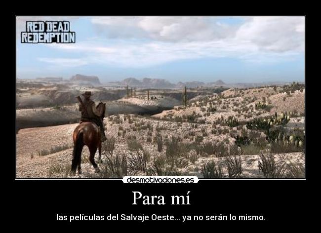 Para mí - las películas del Salvaje Oeste... ya no serán lo mismo.