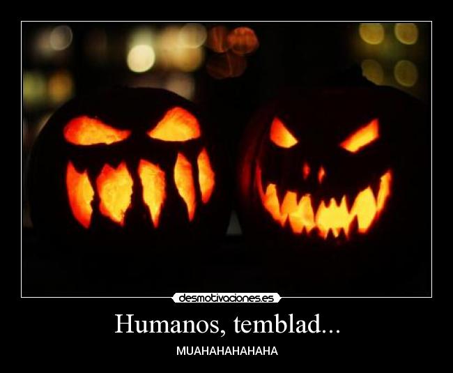 Humanos, temblad... - MUAHAHAHAHAHA