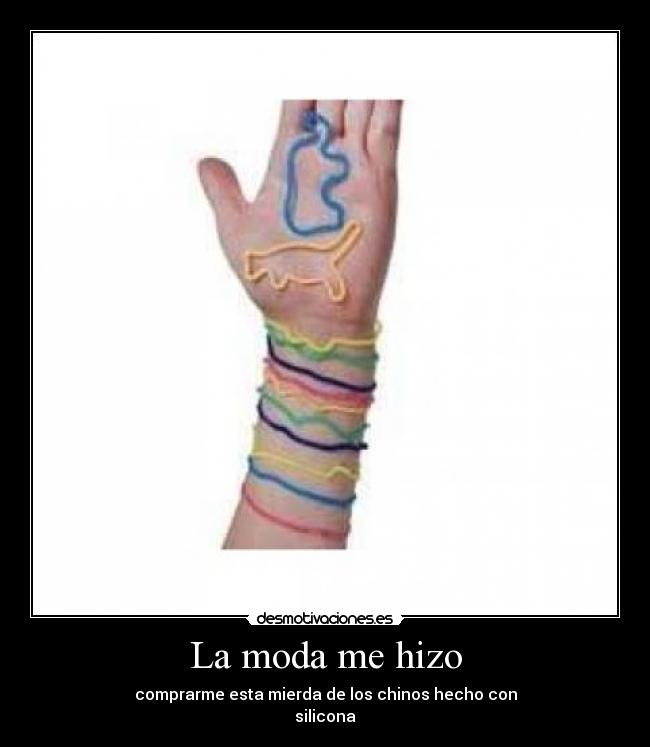 La moda me hizo - comprarme esta mierda de los chinos hecho con
silicona