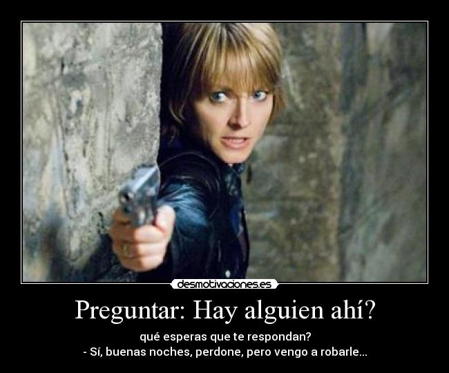 Preguntar: Hay alguien ahí? - qué esperas que te respondan?
- Sí, buenas noches, perdone, pero vengo a robarle...