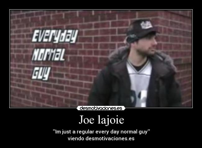 Joe lajoie - Im just a regular every day normal guy
viendo desmotivaciones.es