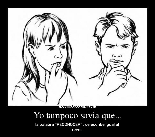 Yo tampoco savia que... - la palabra RECONOCER , se escribe igual al 
reves.