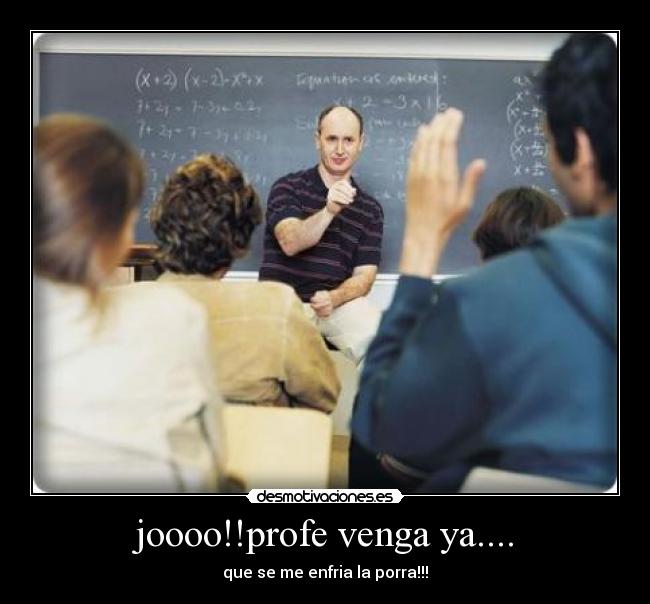 joooo!!profe venga ya.... - que se me enfria la porra!!!