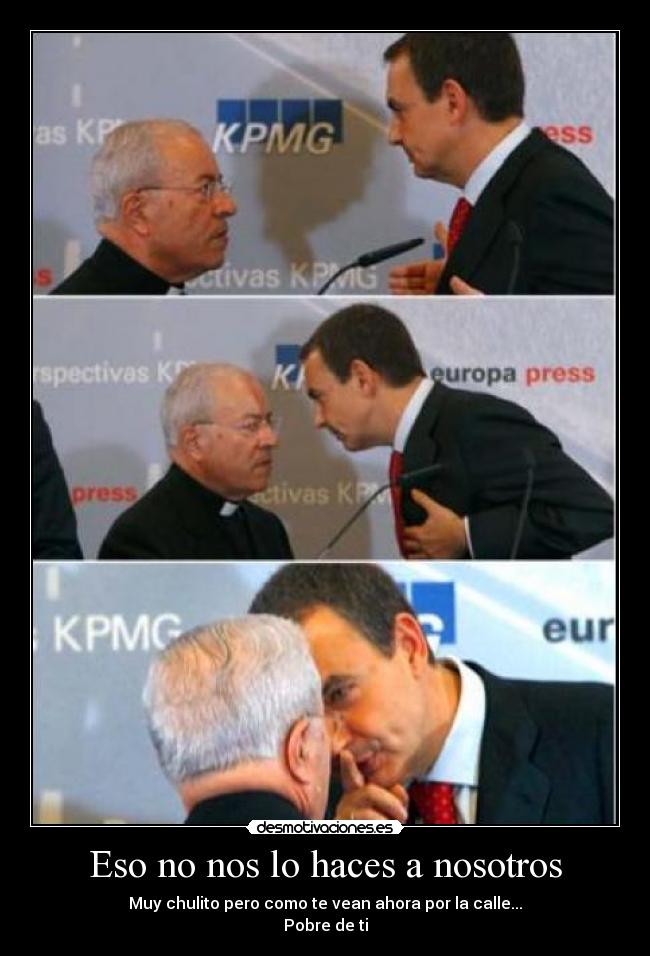 Eso no nos lo haces a nosotros - Muy chulito pero como te vean ahora por la calle...
Pobre de ti