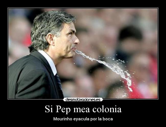 Si Pep mea colonia - Mourinho eyacula por la boca