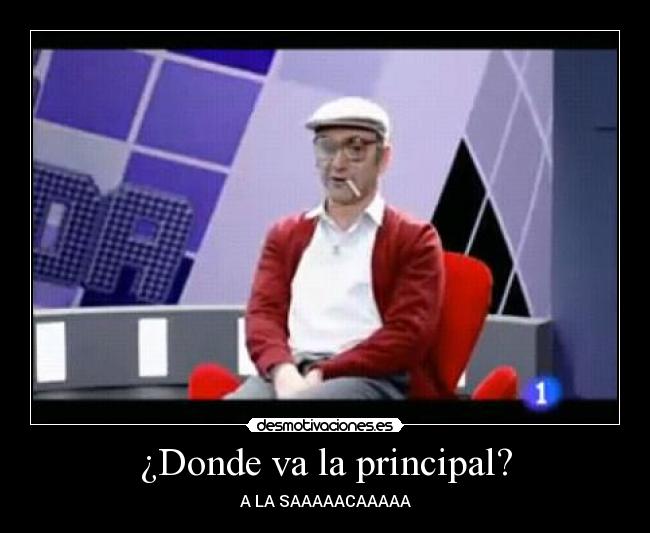 ¿Donde va la principal? - A LA SAAAAACAAAAA