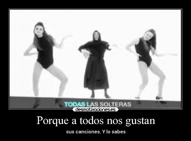 Porque a todos nos gustan - sus canciones. Y lo sabes