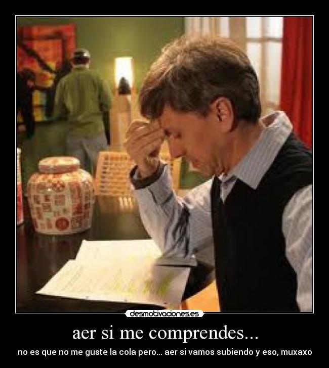 aer si me comprendes... - no es que no me guste la cola pero... aer si vamos subiendo y eso, muxaxo