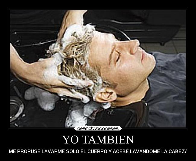 YO TAMBIEN - ME PROPUSE LAVARME SOLO EL CUERPO Y ACEBÉ LAVANDOME LA CABEZA