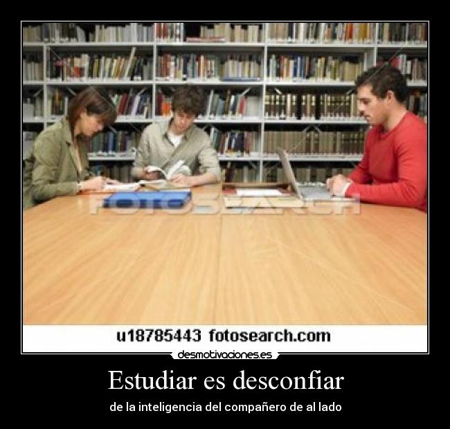 Estudiar es desconfiar - de la inteligencia del compañero de al lado