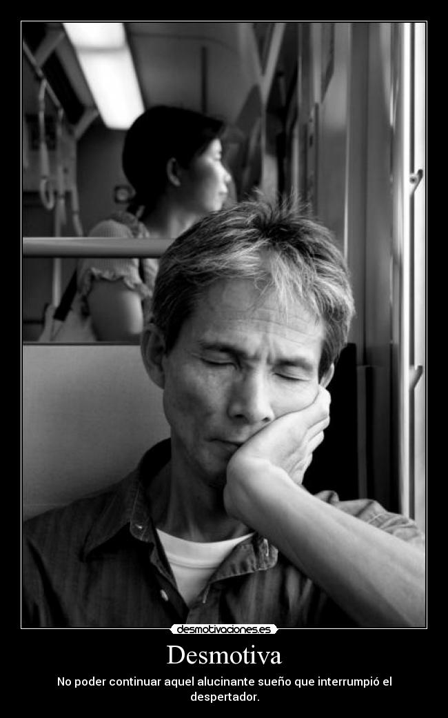 Desmotiva - No poder continuar aquel alucinante sueño que interrumpió el despertador.