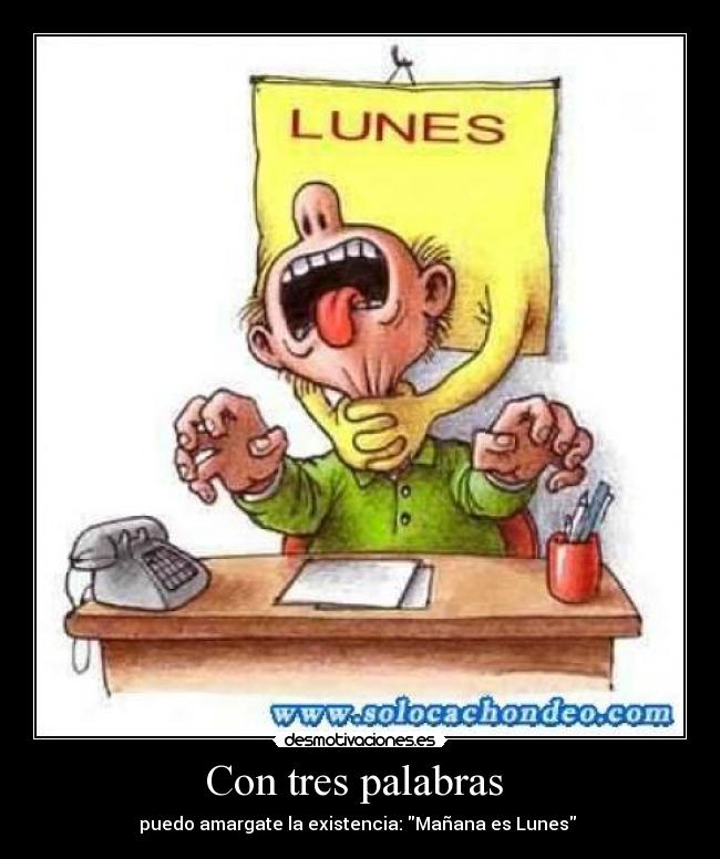 Con tres palabras - puedo amargate la existencia: Mañana es Lunes