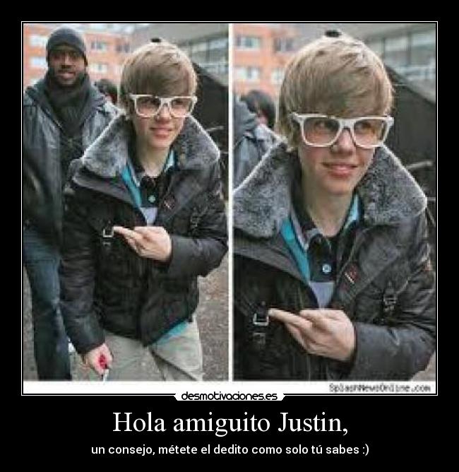 Hola amiguito Justin, -