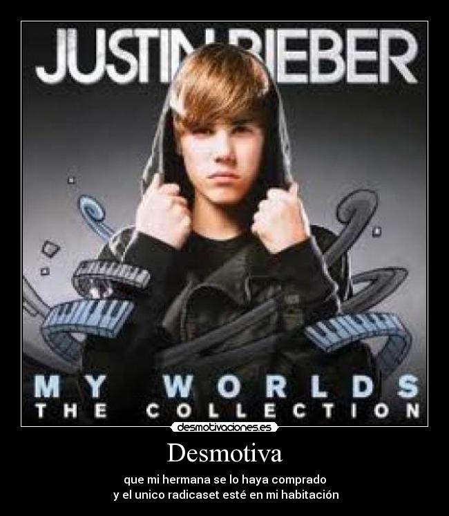 Desmotiva - que mi hermana se lo haya comprado
 y el unico radicaset esté en mi habitación