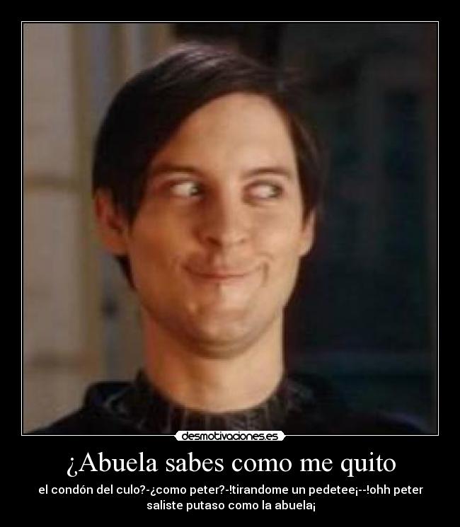 ¿Abuela sabes como me quito - el condón del culo?-¿como peter?-!tirandome un pedetee¡--!ohh peter
saliste putaso como la abuela¡