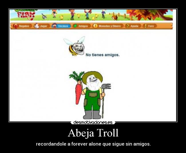 Abeja Troll - recordandole a forever alone que sigue sin amigos.