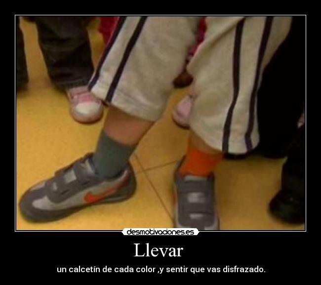Llevar - un calcetín de cada color ,y sentir que vas disfrazado.