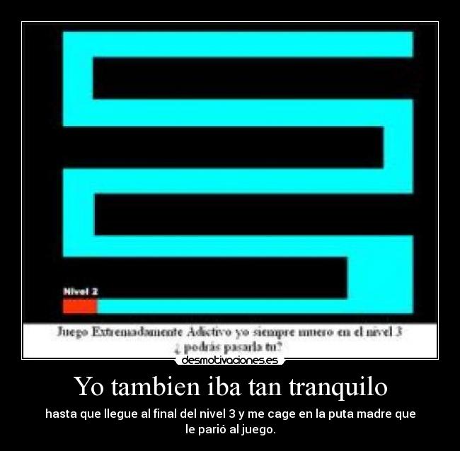 Yo tambien iba tan tranquilo - hasta que llegue al final del nivel 3 y me cage en la puta madre que le parió al juego.