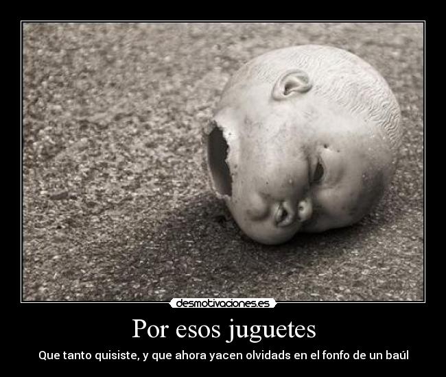 Por esos juguetes - Que tanto quisiste, y que ahora yacen olvidads en el fonfo de un baúl