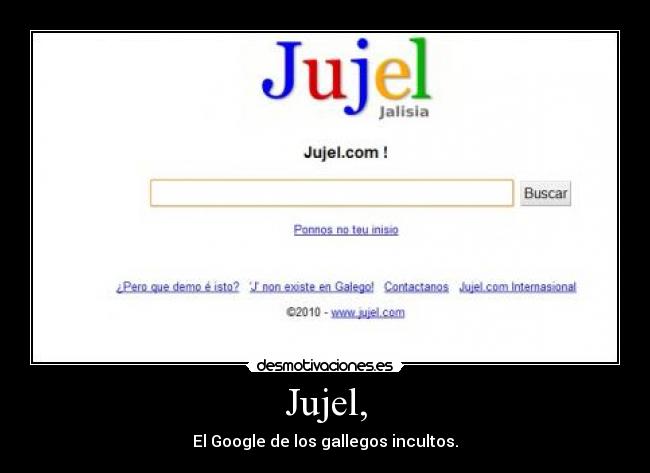 Jujel, - El Google de los gallegos incultos.