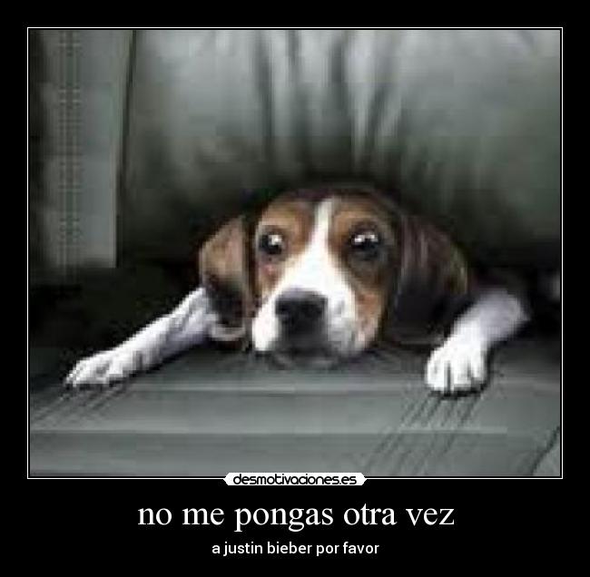 no me pongas otra vez - a justin bieber por favor