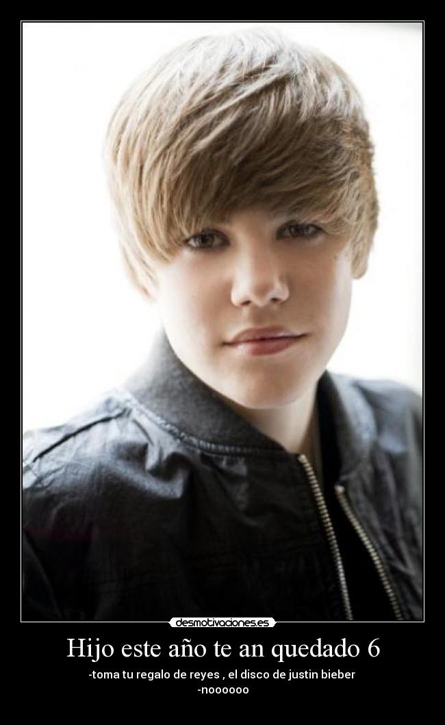Hijo este año te an quedado 6 - -toma tu regalo de reyes , el disco de justin bieber
-noooooo