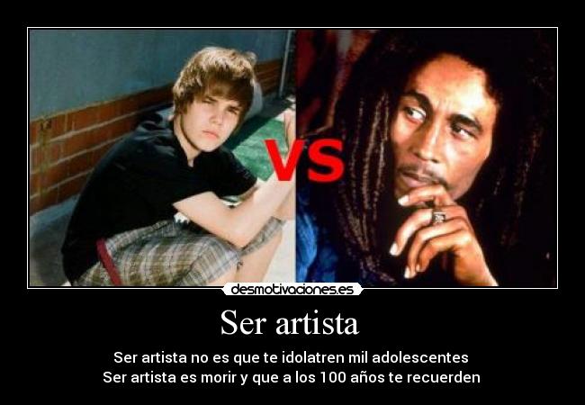 Ser artista  - Ser artista no es que te idolatren mil adolescentes 
Ser artista es morir y que a los 100 años te recuerden 
