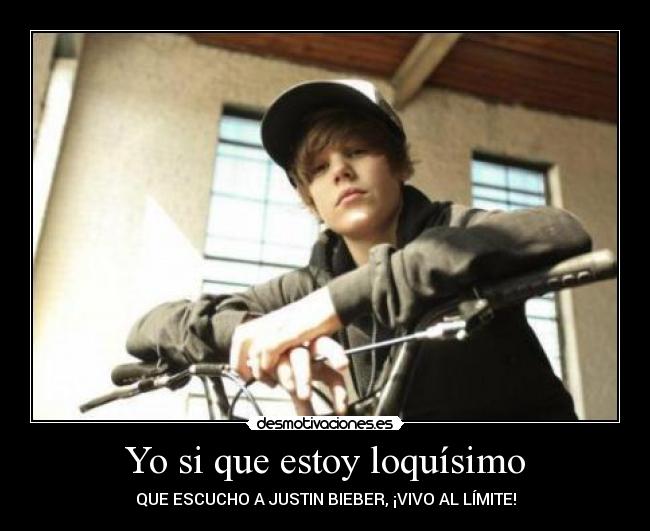 Yo si que estoy loquísimo - QUE ESCUCHO A JUSTIN BIEBER, ¡VIVO AL LÍMITE!