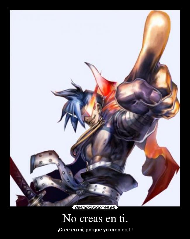 No creas en ti. - ¡Cree en mi, porque yo creo en ti!
