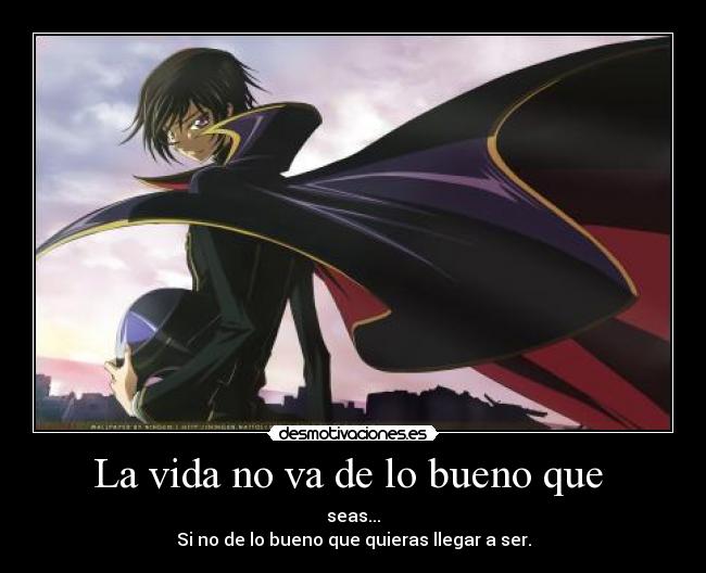 La vida no va de lo bueno que  - seas...
Si no de lo bueno que quieras llegar a ser.