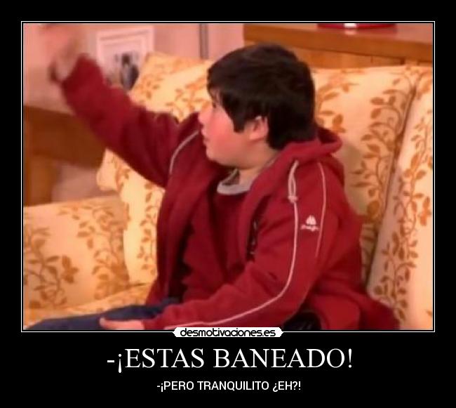 -¡ESTAS BANEADO! -