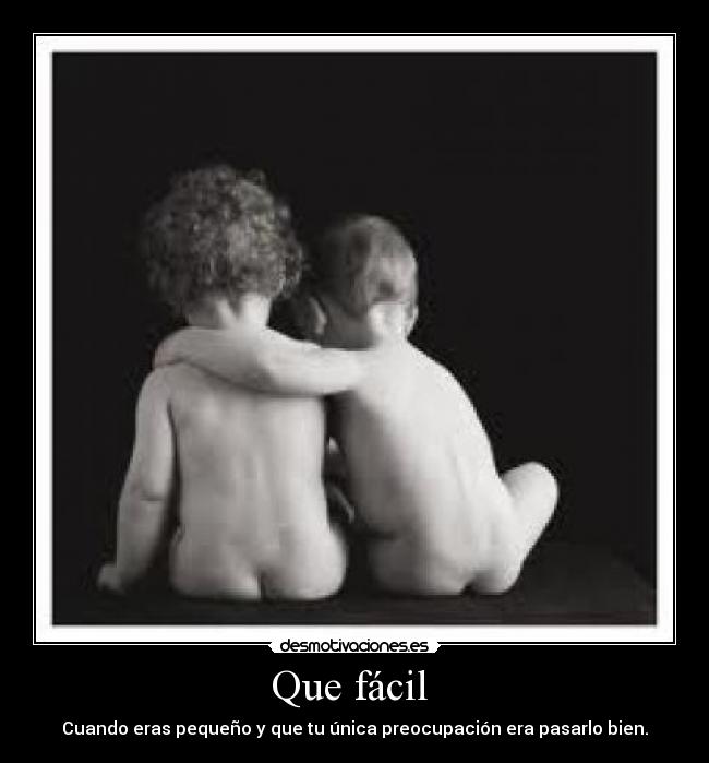 Que fácil - Cuando eras pequeño y que tu única preocupación era pasarlo bien.
