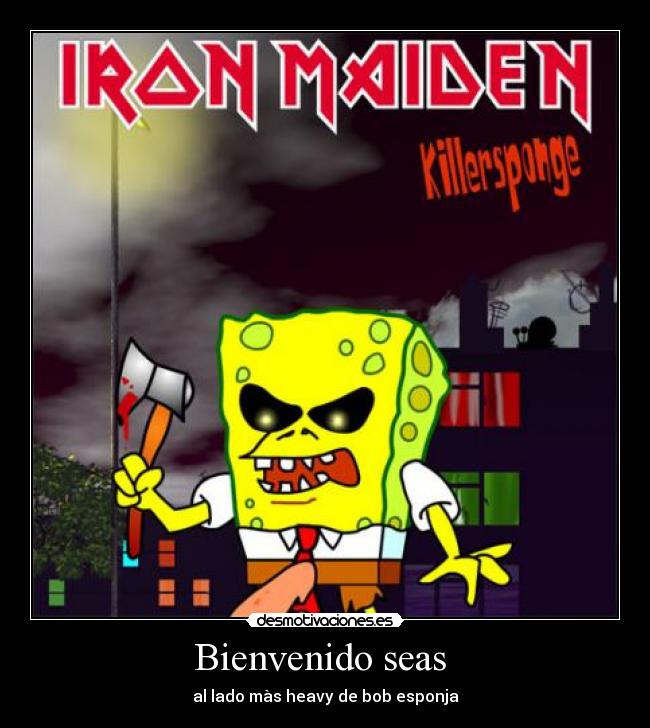 Bienvenido seas  - al lado màs heavy de bob esponja