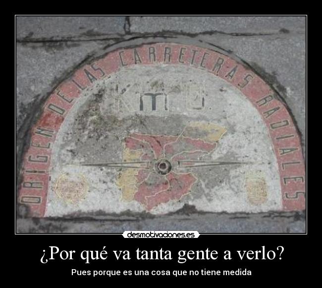 ¿Por qué va tanta gente a verlo? - Pues porque es una cosa que no tiene medida