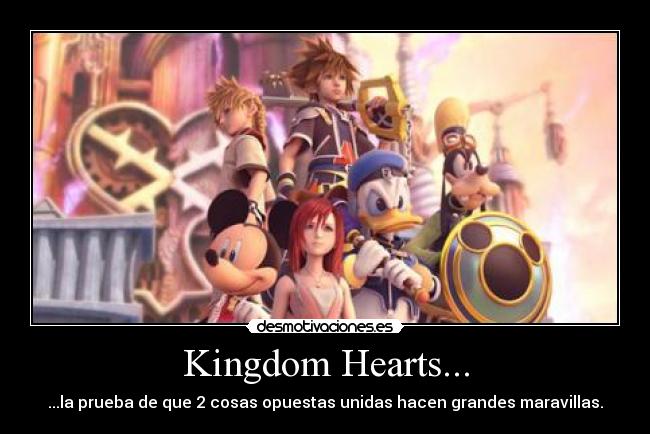 Kingdom Hearts... - ...la prueba de que 2 cosas opuestas unidas hacen grandes maravillas.