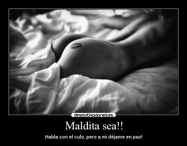 Maldita sea!! - Habla con el culo, pero a mi déjame en paz!