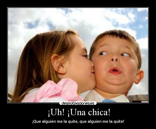 ¡Uh! ¡Una chica! - ¡Que alguien me la quite, que alguien me la quite!