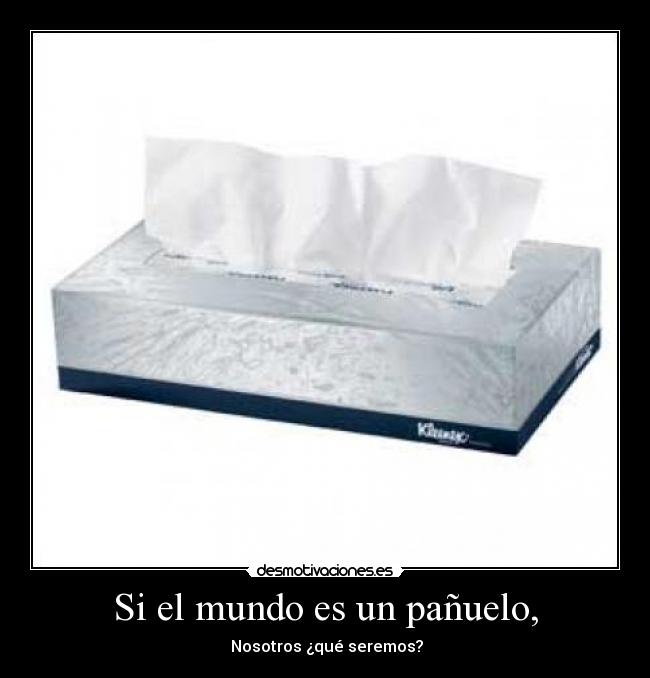 Si el mundo es un pañuelo, - Nosotros ¿qué seremos?