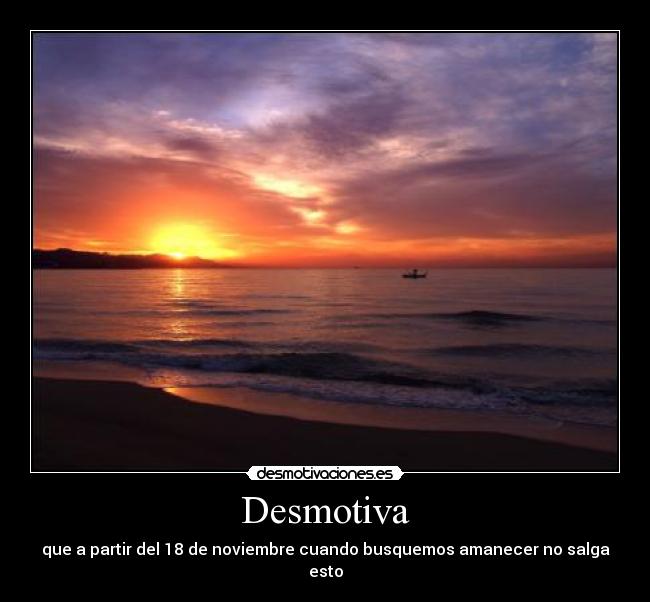 Desmotiva - que a partir del 18 de noviembre cuando busquemos amanecer no salga esto