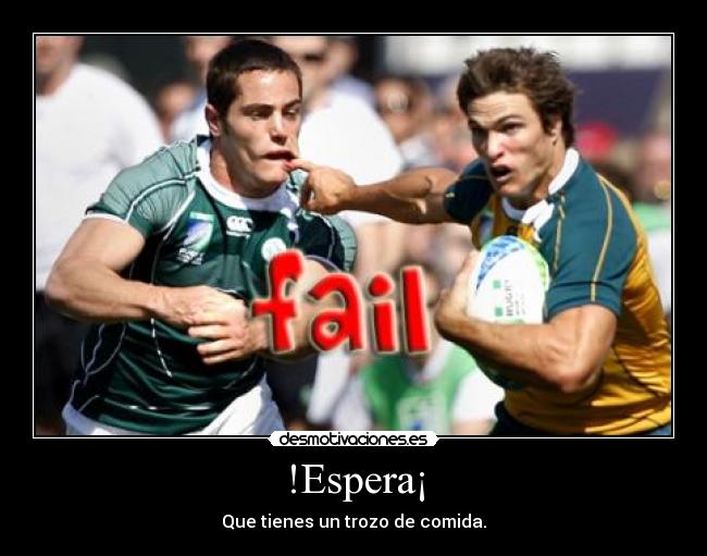 !Espera¡ - Que tienes un trozo de comida.