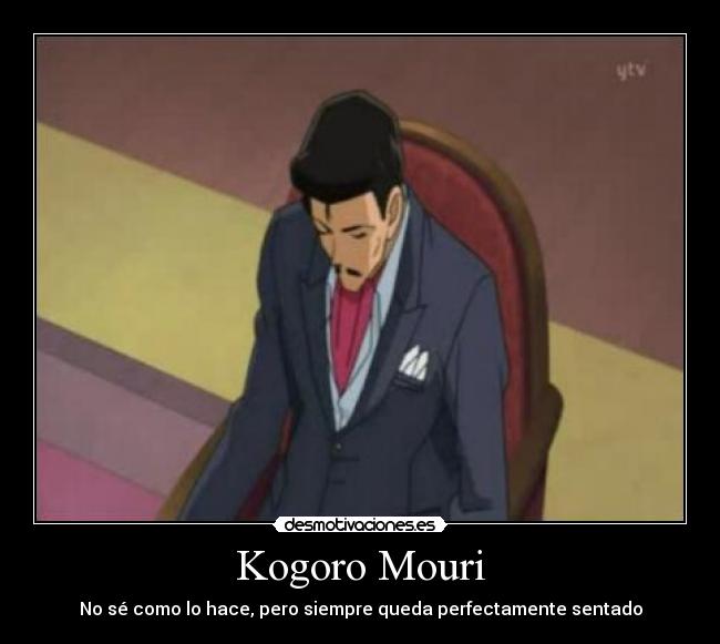 Kogoro Mouri - No sé como lo hace, pero siempre queda perfectamente sentado