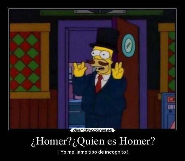 ¿Homer?¿Quien es Homer? -  ¡ Yo me llamo tipo de incognito !