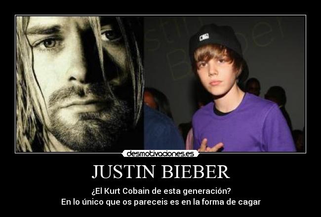 JUSTIN BIEBER - ¿El Kurt Cobain de esta generación?
En lo único que os pareceis es en la forma de cagar