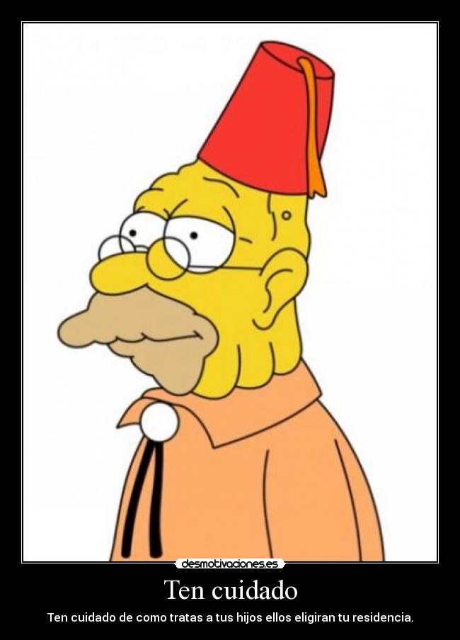 Ten cuidado - Ten cuidado de como tratas a tus hijos ellos eligiran tu residencia.