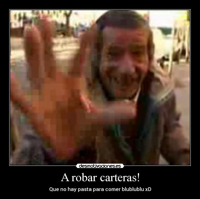 A robar carteras! - Que no hay pasta para comer blublublu xD