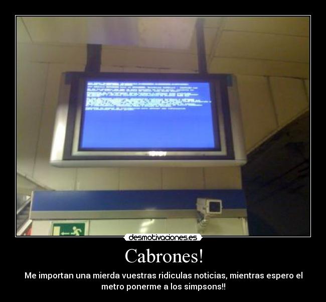 Cabrones! - Me importan una mierda vuestras ridiculas noticias, mientras espero el
metro ponerme a los simpsons!!