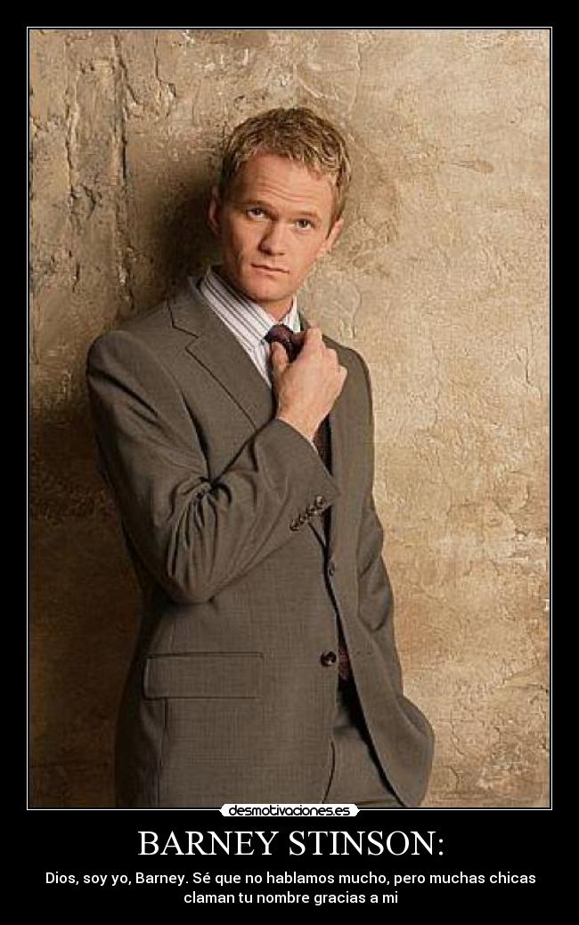 BARNEY STINSON: - Dios, soy yo, Barney. Sé que no hablamos mucho, pero muchas chicas
claman tu nombre gracias a mi